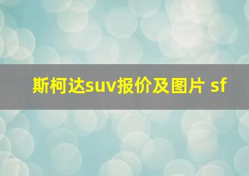 斯柯达suv报价及图片 sf